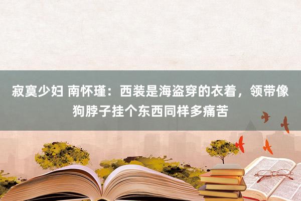 寂寞少妇 南怀瑾：西装是海盗穿的衣着，领带像狗脖子挂个东西同样多痛苦