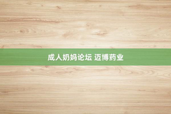 成人奶妈论坛 迈博药业