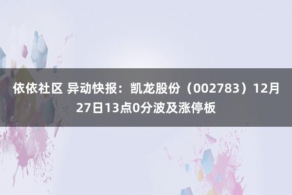 依依社区 异动快报：凯龙股份（002783）12月27日13点0分波及涨停板